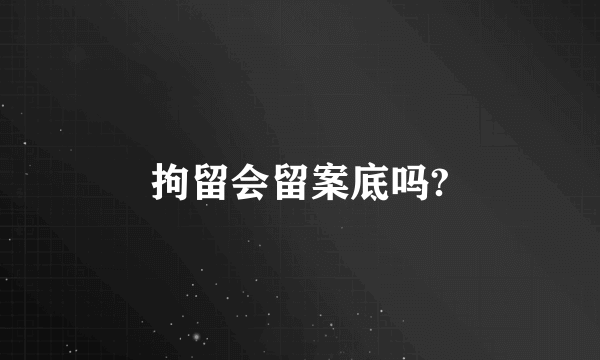 拘留会留案底吗?