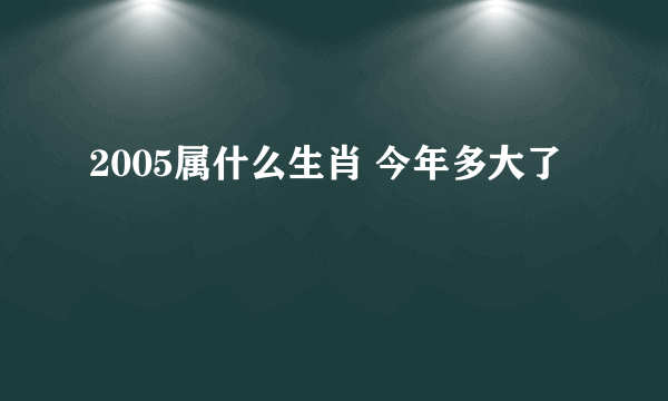 2005属什么生肖 今年多大了