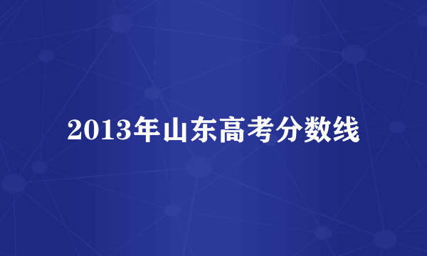 2013年山东高考分数线