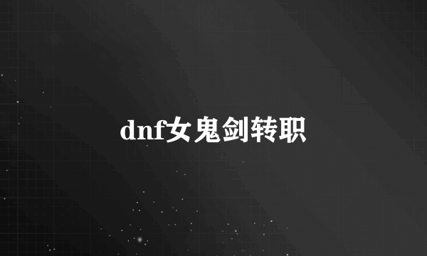 dnf女鬼剑转职