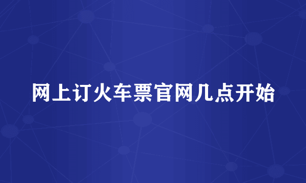 网上订火车票官网几点开始