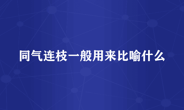 同气连枝一般用来比喻什么