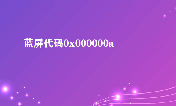 蓝屏代码0x000000a