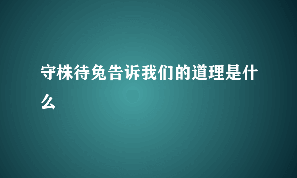 守株待兔告诉我们的道理是什么