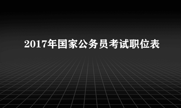 2017年国家公务员考试职位表