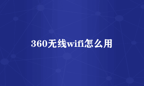 360无线wifi怎么用