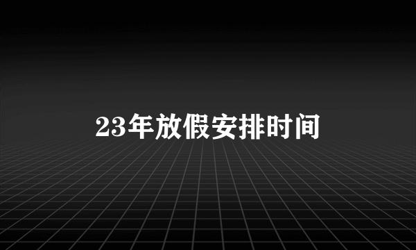 23年放假安排时间