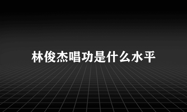 林俊杰唱功是什么水平