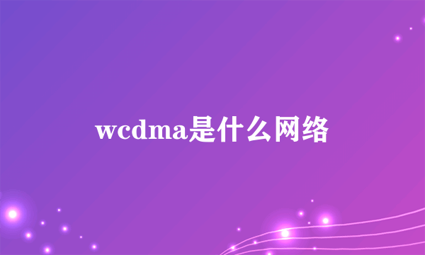 wcdma是什么网络