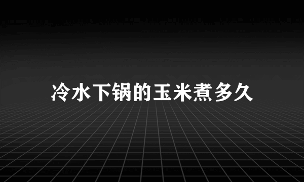 冷水下锅的玉米煮多久