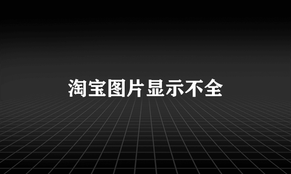 淘宝图片显示不全