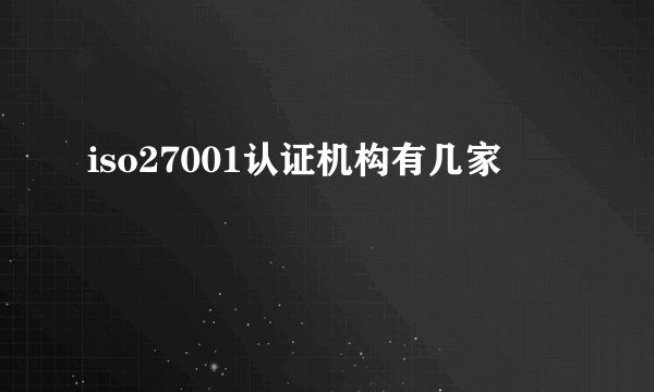 iso27001认证机构有几家