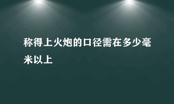 称得上火炮的口径需在多少毫米以上