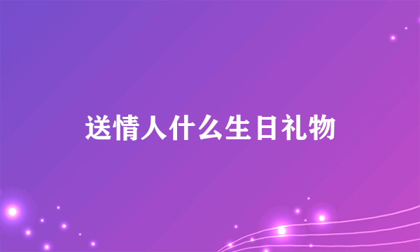 送情人什么生日礼物