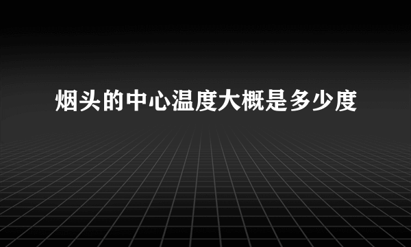 烟头的中心温度大概是多少度