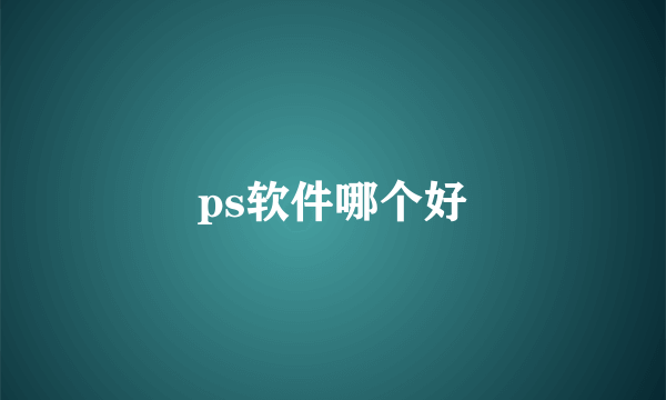 ps软件哪个好