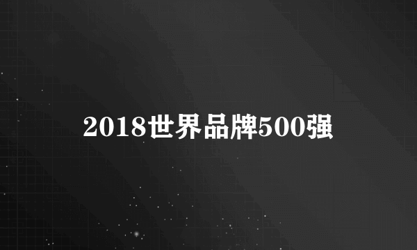 2018世界品牌500强