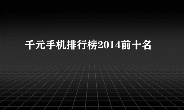 千元手机排行榜2014前十名