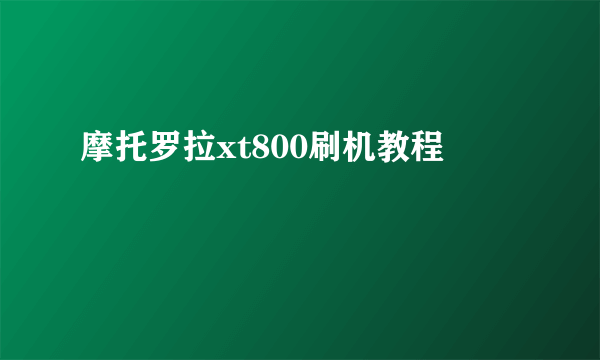 摩托罗拉xt800刷机教程