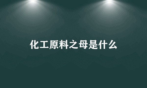 化工原料之母是什么