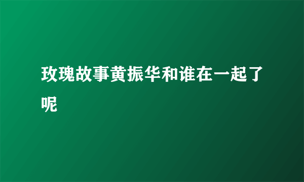 玫瑰故事黄振华和谁在一起了呢