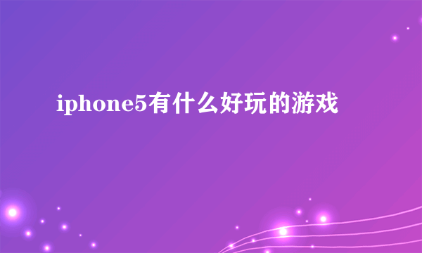 iphone5有什么好玩的游戏