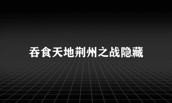 吞食天地荆州之战隐藏