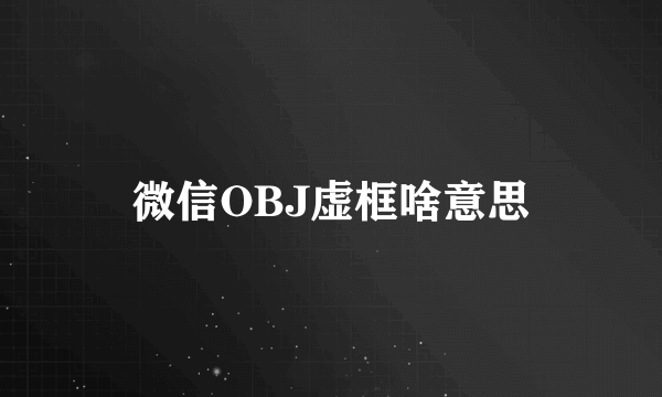 微信OBJ虚框啥意思