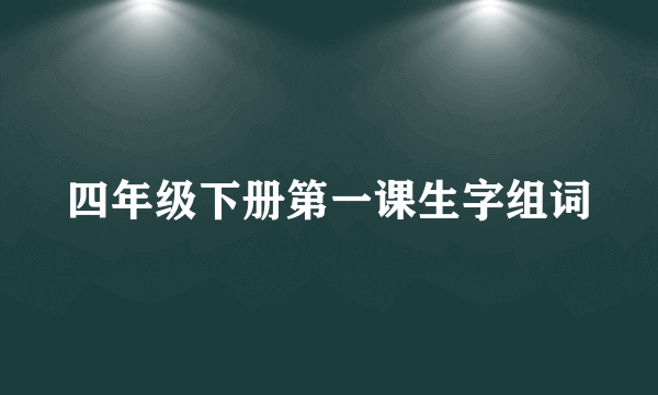 四年级下册第一课生字组词