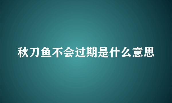 秋刀鱼不会过期是什么意思