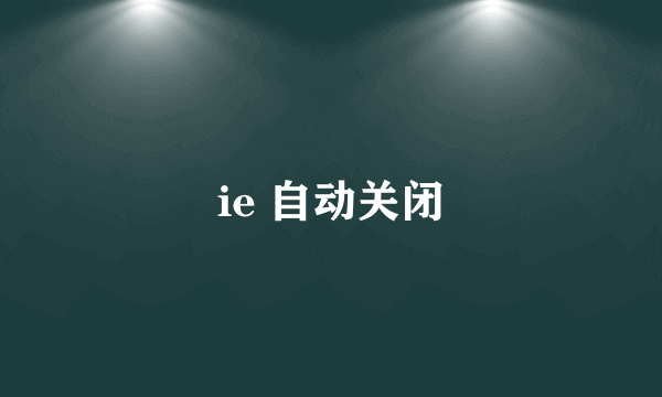 ie 自动关闭