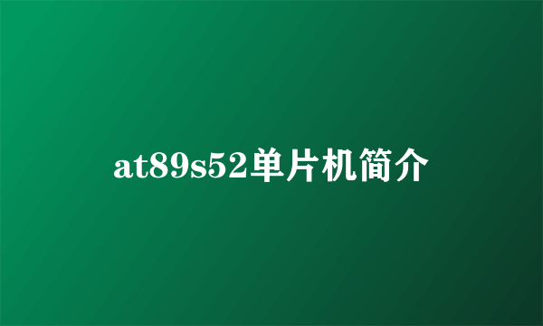 at89s52单片机简介