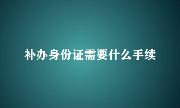 补办身份证需要什么手续