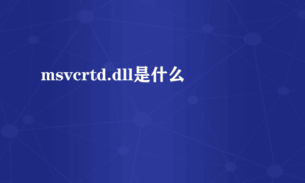 msvcrtd.dll是什么