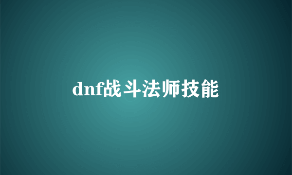 dnf战斗法师技能