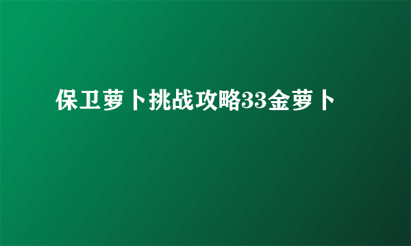 保卫萝卜挑战攻略33金萝卜