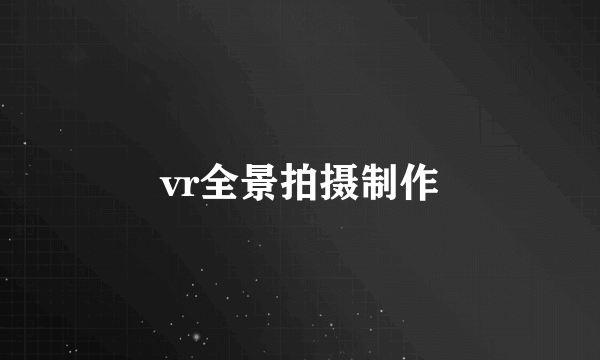 vr全景拍摄制作