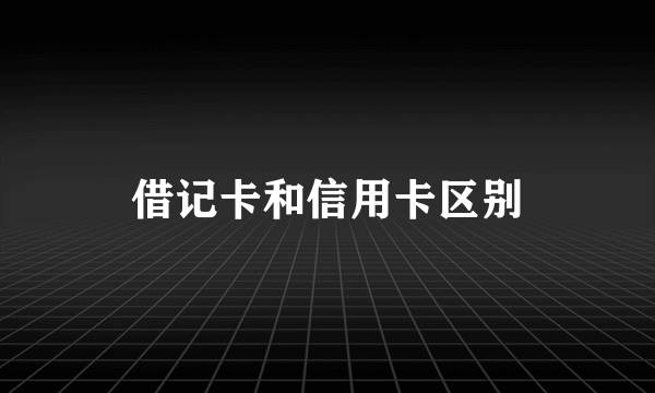 借记卡和信用卡区别