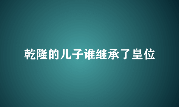 乾隆的儿子谁继承了皇位