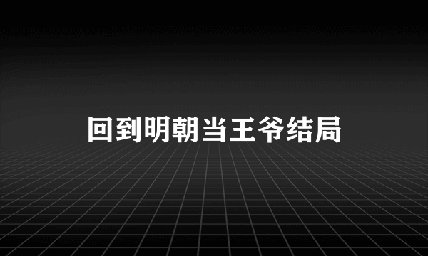 回到明朝当王爷结局