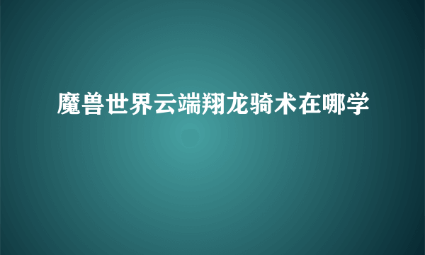 魔兽世界云端翔龙骑术在哪学