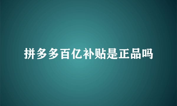 拼多多百亿补贴是正品吗