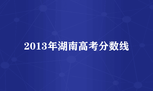 2013年湖南高考分数线