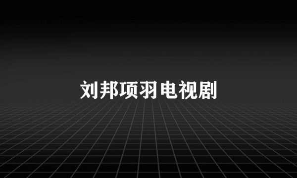 刘邦项羽电视剧