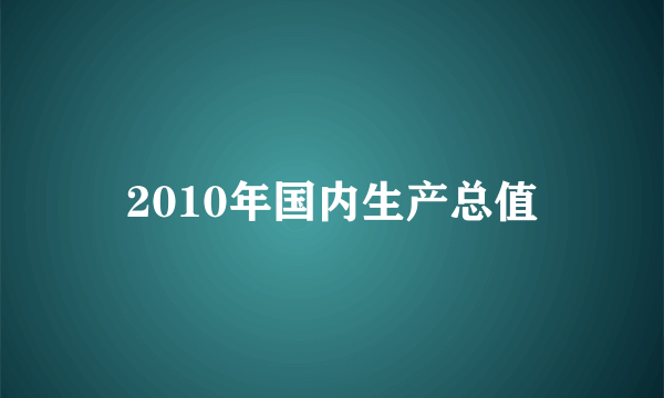 2010年国内生产总值