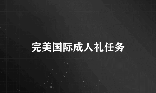 完美国际成人礼任务