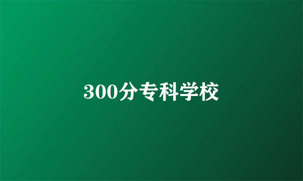 300分专科学校