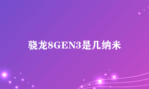 骁龙8GEN3是几纳米