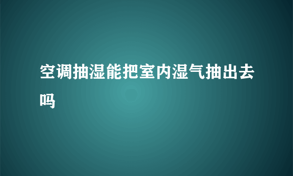 空调抽湿能把室内湿气抽出去吗