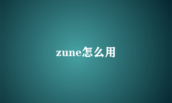 zune怎么用